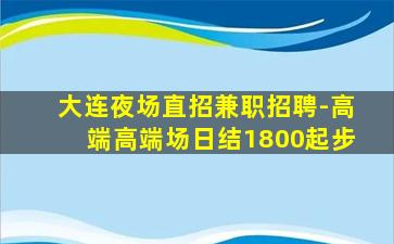 大连夜场直招兼职招聘-高端高端场日结1800起步
