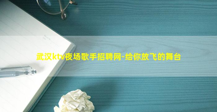 武汉ktv夜场歌手招聘网-给你放飞的舞台